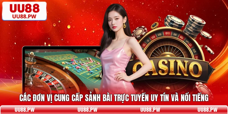 Các đơn vị cung cấp sảnh bài trực tuyến uy tín và nổi tiếng