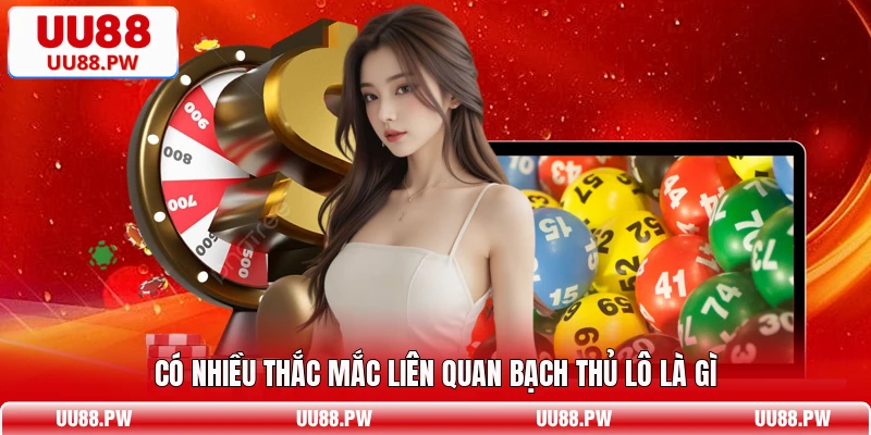 Có nhiều thắc mắc liên quan bạch thủ lô là gì