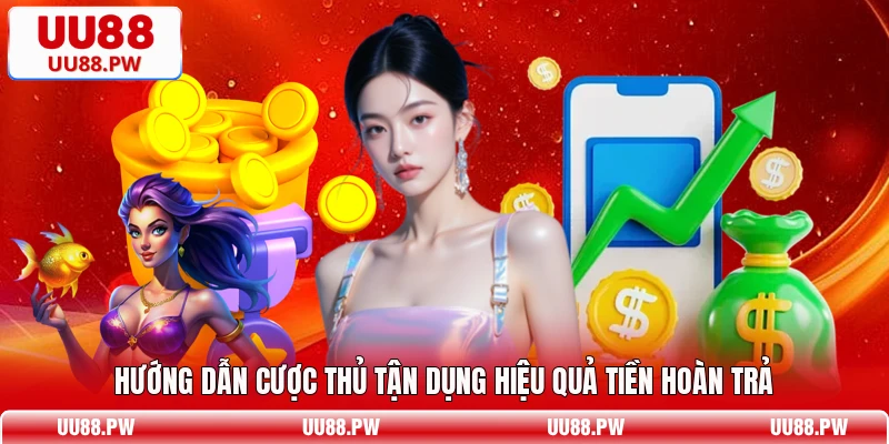 Hướng dẫn cược thủ tận dụng hiệu quả tiền hoàn trả