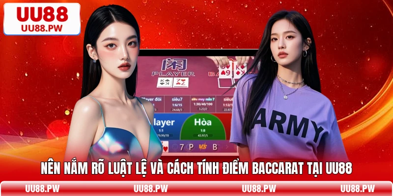 Nên nắm rõ luật lệ và cách tính điểm Baccarat tại UU88