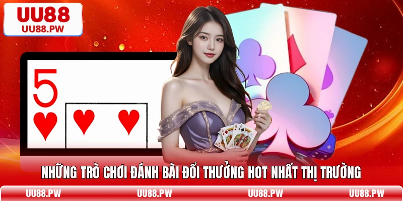 Những trò chơi đánh bài đổi thưởng hot nhất thị trường